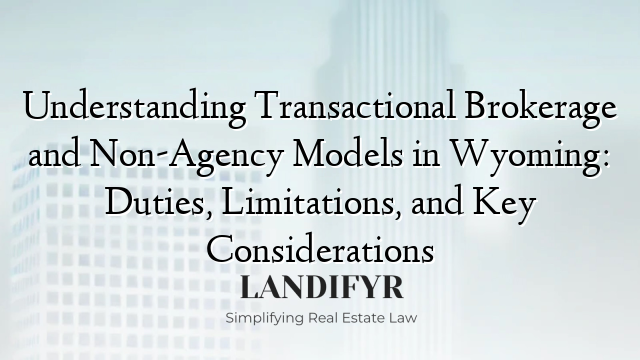 Understanding Transactional Brokerage and Non-Agency Models in Wyoming: Duties, Limitations, and Key Considerations