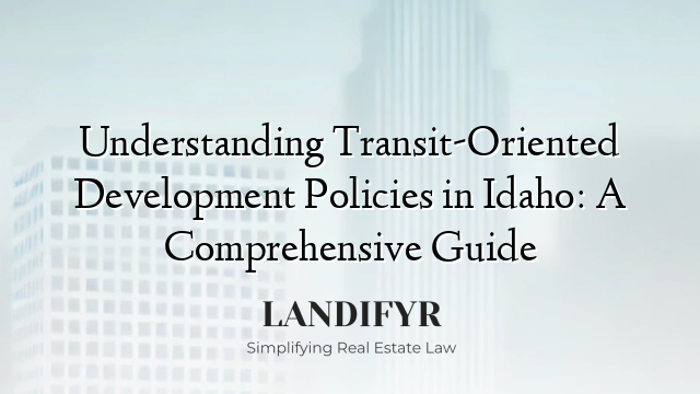 Understanding Transit-Oriented Development Policies in Idaho: A Comprehensive Guide