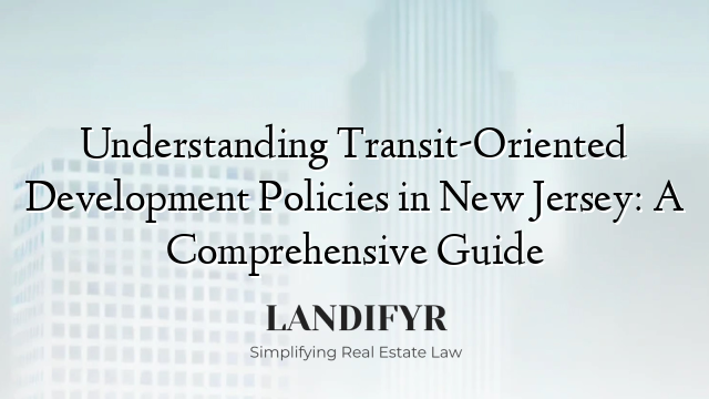 Understanding Transit-Oriented Development Policies in New Jersey: A Comprehensive Guide
