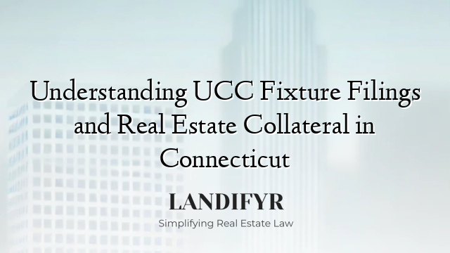 Understanding UCC Fixture Filings and Real Estate Collateral in Connecticut