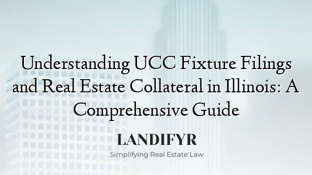 Understanding UCC Fixture Filings and Real Estate Collateral in Illinois: A Comprehensive Guide