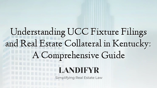 Understanding UCC Fixture Filings and Real Estate Collateral in Kentucky: A Comprehensive Guide