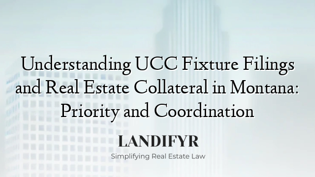 Understanding UCC Fixture Filings and Real Estate Collateral in Montana: Priority and Coordination