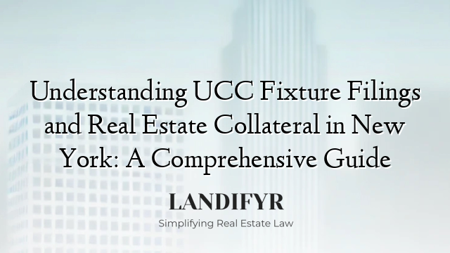 Understanding UCC Fixture Filings and Real Estate Collateral in New York: A Comprehensive Guide