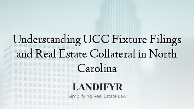Understanding UCC Fixture Filings and Real Estate Collateral in North Carolina