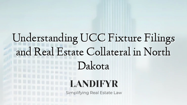 Understanding UCC Fixture Filings and Real Estate Collateral in North Dakota