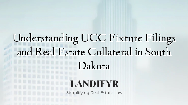 Understanding UCC Fixture Filings and Real Estate Collateral in South Dakota