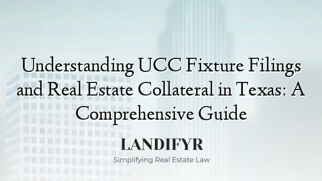 Understanding UCC Fixture Filings and Real Estate Collateral in Texas: A Comprehensive Guide