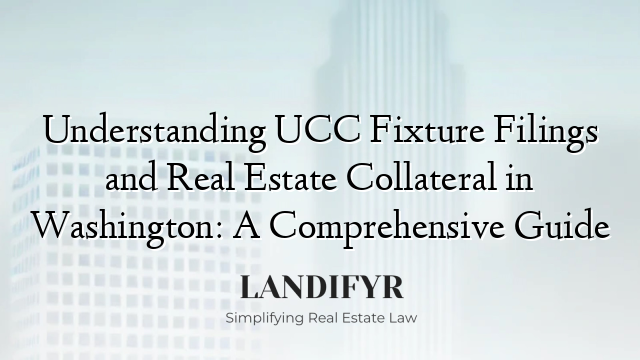 Understanding UCC Fixture Filings and Real Estate Collateral in Washington: A Comprehensive Guide