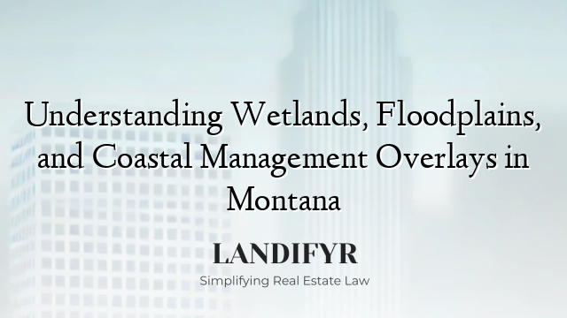 Understanding Wetlands, Floodplains, and Coastal Management Overlays in Montana