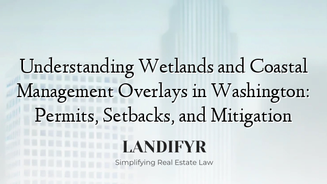Understanding Wetlands and Coastal Management Overlays in Washington: Permits, Setbacks, and Mitigation