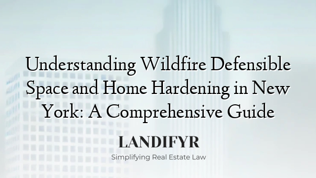 Understanding Wildfire Defensible Space and Home Hardening in New York: A Comprehensive Guide