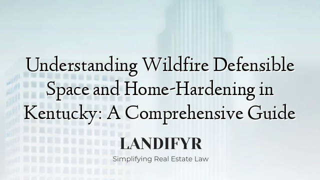 Understanding Wildfire Defensible Space and Home-Hardening in Kentucky: A Comprehensive Guide