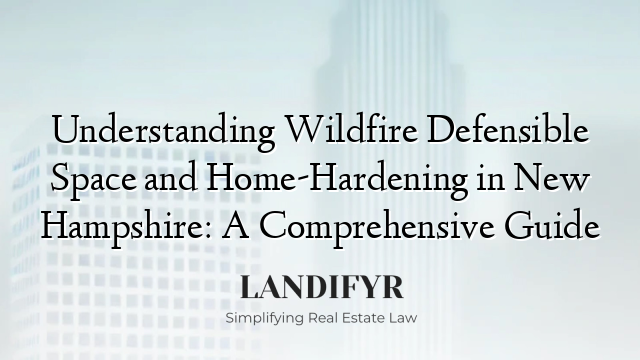 Understanding Wildfire Defensible Space and Home-Hardening in New Hampshire: A Comprehensive Guide