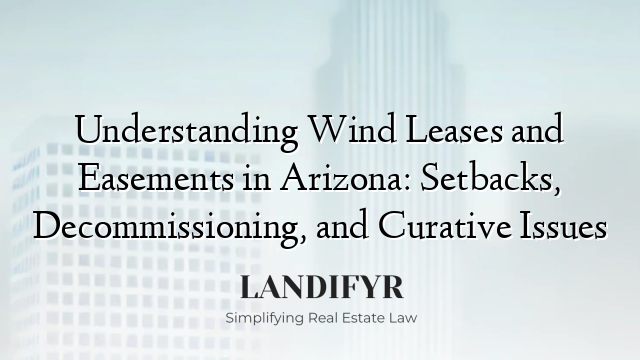 Understanding Wind Leases and Easements in Arizona: Setbacks, Decommissioning, and Curative Issues