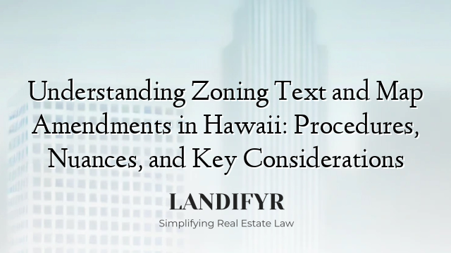 Understanding Zoning Text and Map Amendments in Hawaii: Procedures, Nuances, and Key Considerations