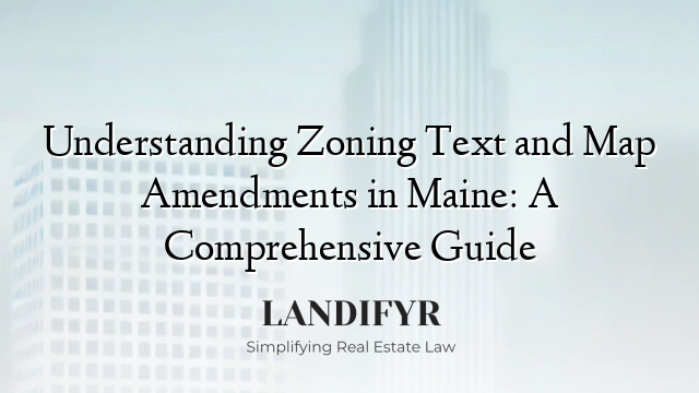 Understanding Zoning Text and Map Amendments in Maine: A Comprehensive Guide