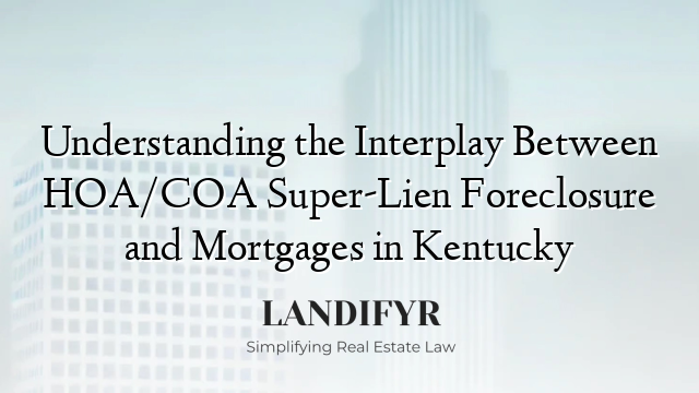 Understanding the Interplay Between HOA/COA Super-Lien Foreclosure and Mortgages in Kentucky