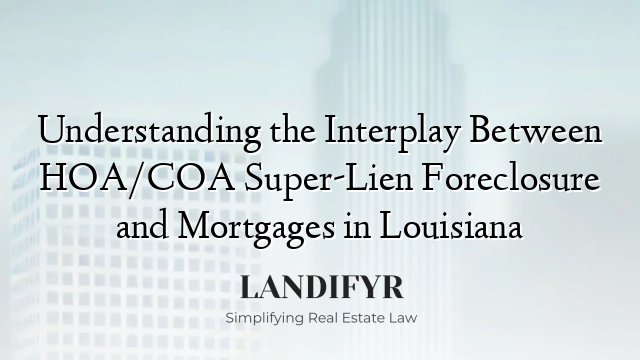 Understanding the Interplay Between HOA/COA Super-Lien Foreclosure and Mortgages in Louisiana