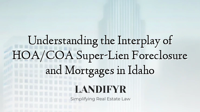 Understanding the Interplay of HOA/COA Super-Lien Foreclosure and Mortgages in Idaho