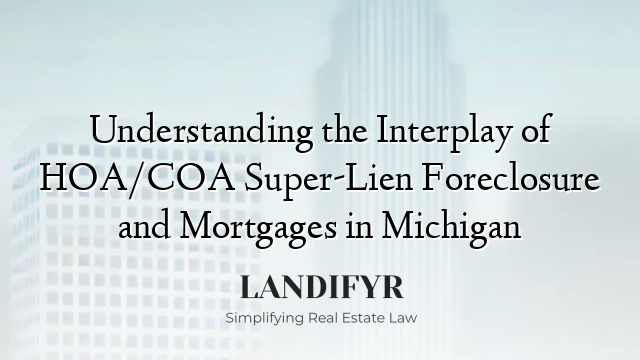 Understanding the Interplay of HOA/COA Super-Lien Foreclosure and Mortgages in Michigan
