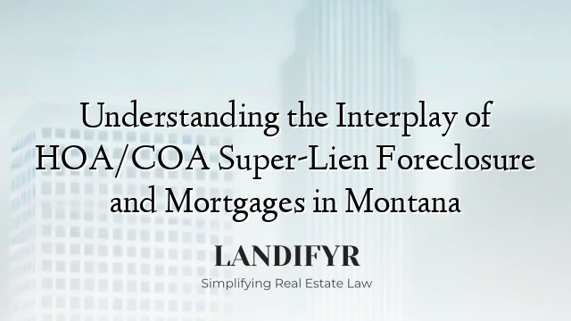 Understanding the Interplay of HOA/COA Super-Lien Foreclosure and Mortgages in Montana