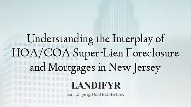 Understanding the Interplay of HOA/COA Super-Lien Foreclosure and Mortgages in New Jersey