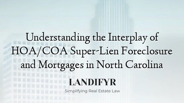 Understanding the Interplay of HOA/COA Super-Lien Foreclosure and Mortgages in North Carolina