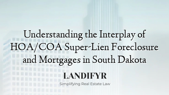 Understanding the Interplay of HOA/COA Super-Lien Foreclosure and Mortgages in South Dakota