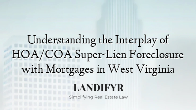 Understanding the Interplay of HOA/COA Super-Lien Foreclosure with Mortgages in West Virginia