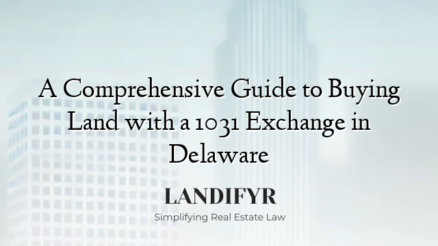 A Comprehensive Guide to Buying Land with a 1031 Exchange in Delaware