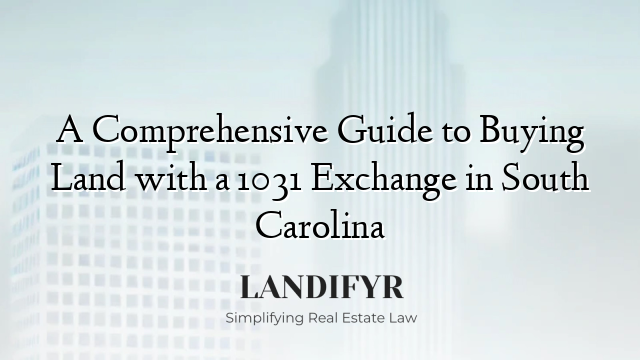 A Comprehensive Guide to Buying Land with a 1031 Exchange in South Carolina