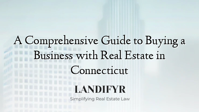A Comprehensive Guide to Buying a Business with Real Estate in Connecticut