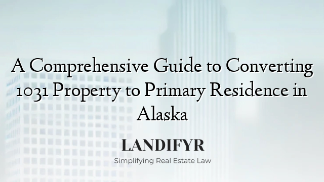 A Comprehensive Guide to Converting 1031 Property to Primary Residence in Alaska