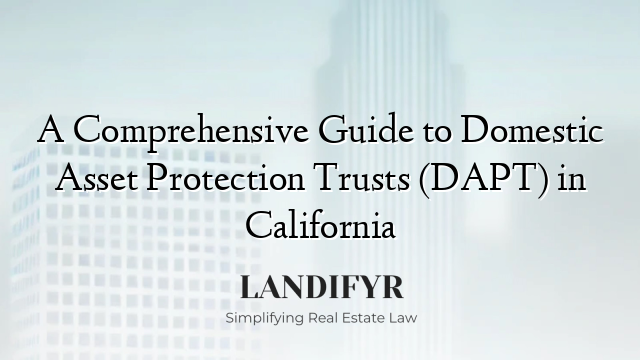 A Comprehensive Guide to Domestic Asset Protection Trusts (DAPT) in California