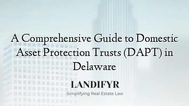 A Comprehensive Guide to Domestic Asset Protection Trusts (DAPT) in Delaware