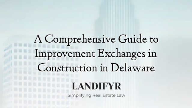 A Comprehensive Guide to Improvement Exchanges in Construction in Delaware