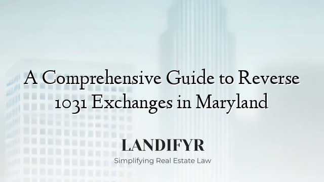 A Comprehensive Guide to Reverse 1031 Exchanges in Maryland
