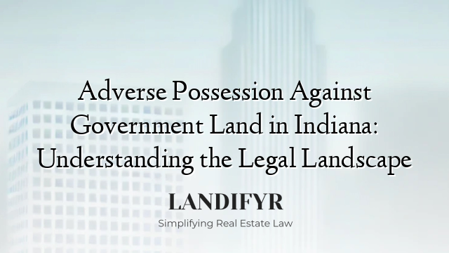 Adverse Possession Against Government Land in Indiana: Understanding the Legal Landscape