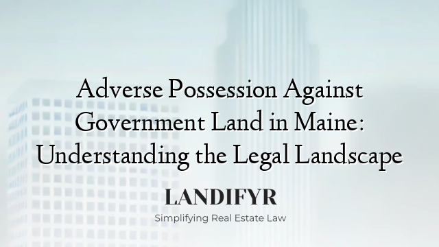 Adverse Possession Against Government Land in Maine: Understanding the Legal Landscape