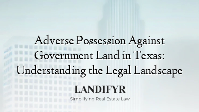 Adverse Possession Against Government Land in Texas: Understanding the Legal Landscape