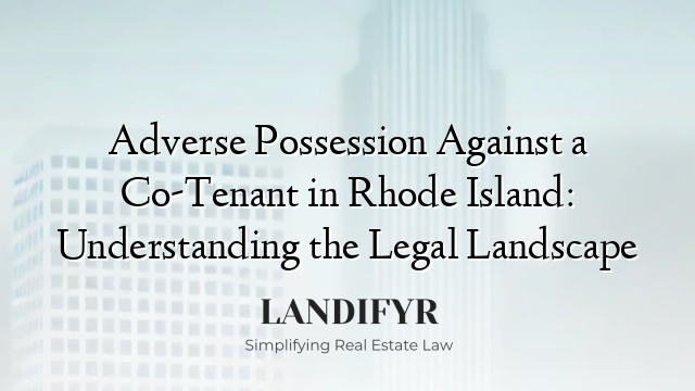 Adverse Possession Against a Co-Tenant in Rhode Island: Understanding the Legal Landscape