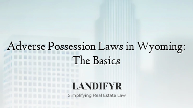 Adverse Possession Laws in Wyoming: The Basics