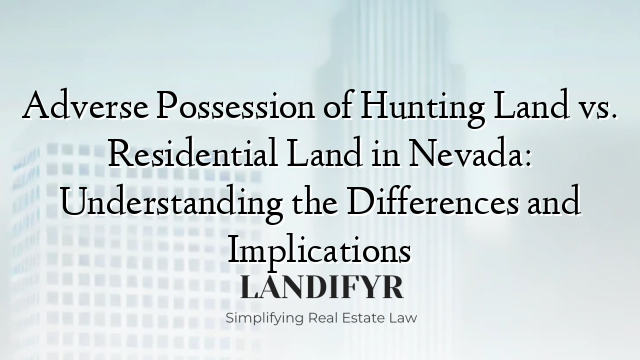Adverse Possession of Hunting Land vs. Residential Land in Nevada: Understanding the Differences and Implications