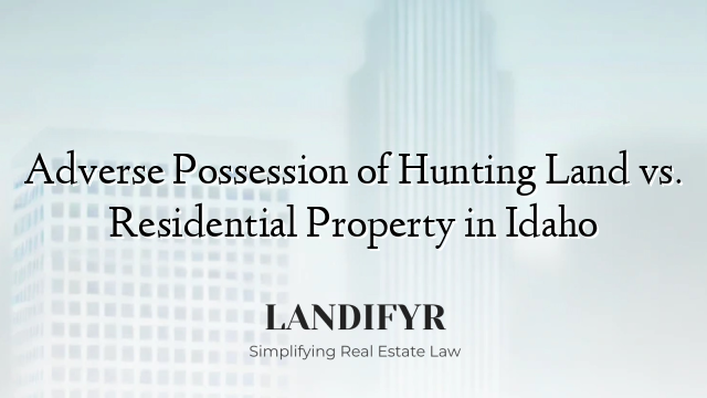 Adverse Possession of Hunting Land vs. Residential Property in Idaho