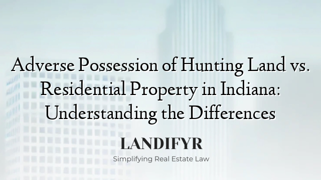 Adverse Possession of Hunting Land vs. Residential Property in Indiana: Understanding the Differences