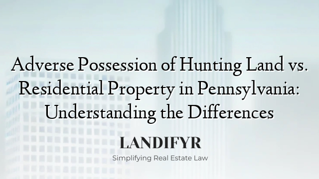 Adverse Possession of Hunting Land vs. Residential Property in Pennsylvania: Understanding the Differences
