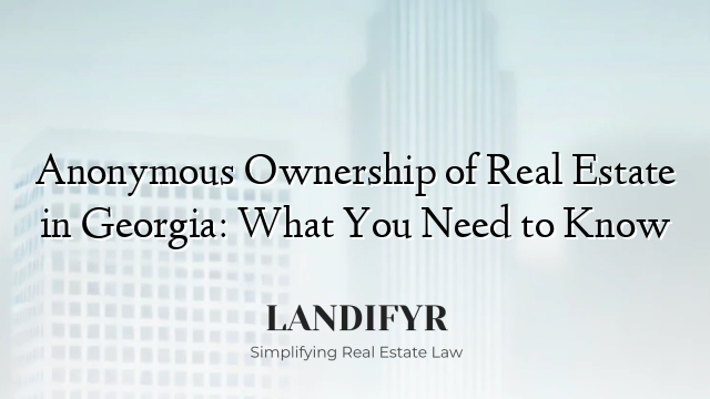 Anonymous Ownership of Real Estate in Georgia: What You Need to Know