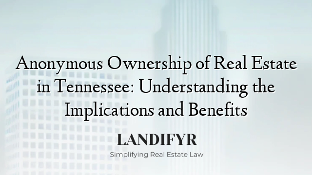 Anonymous Ownership of Real Estate in Tennessee: Understanding the Implications and Benefits