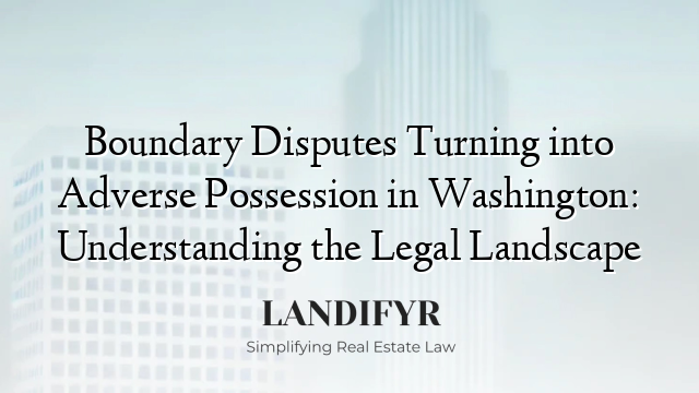 Boundary Disputes Turning into Adverse Possession in Washington: Understanding the Legal Landscape